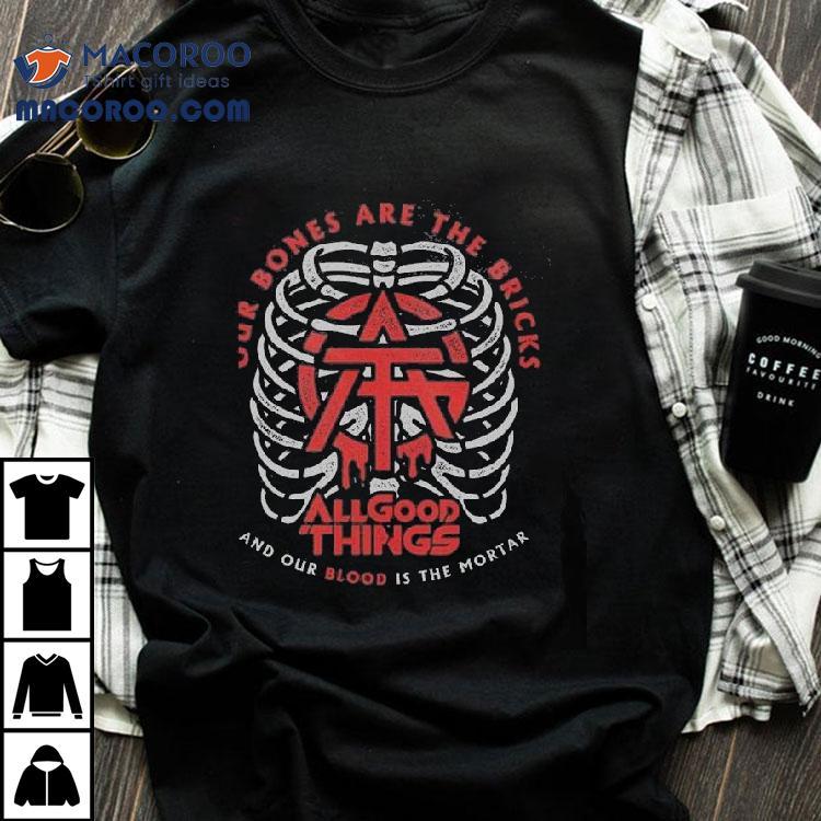 All Good Things Our Bones Are The Bricks And Our Blood Is The Mortar Shirt