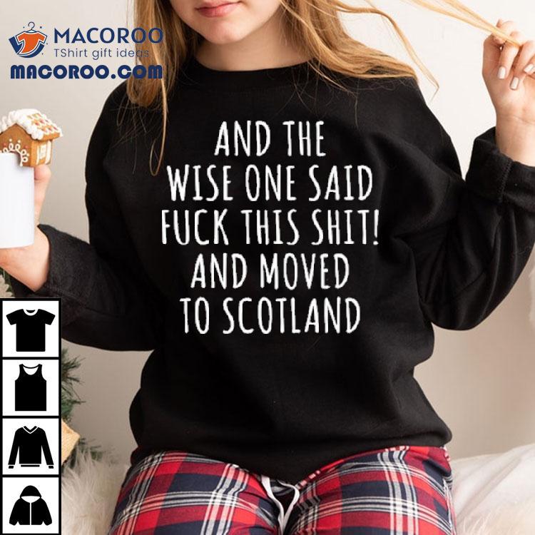 And The Wise One Said Fuck This Shit Scotland Shirt