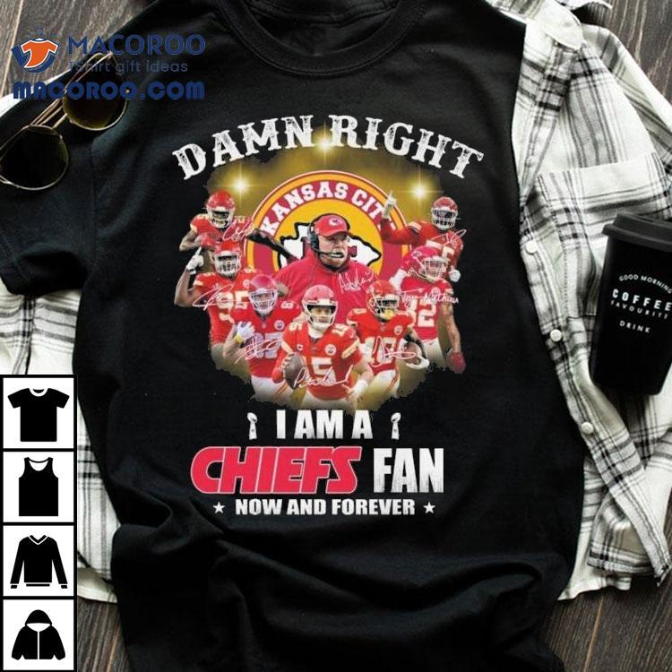 Damn Right I Am A Kansas City Chiefs Fan Now And Forever Signatures 2023 Shirt
