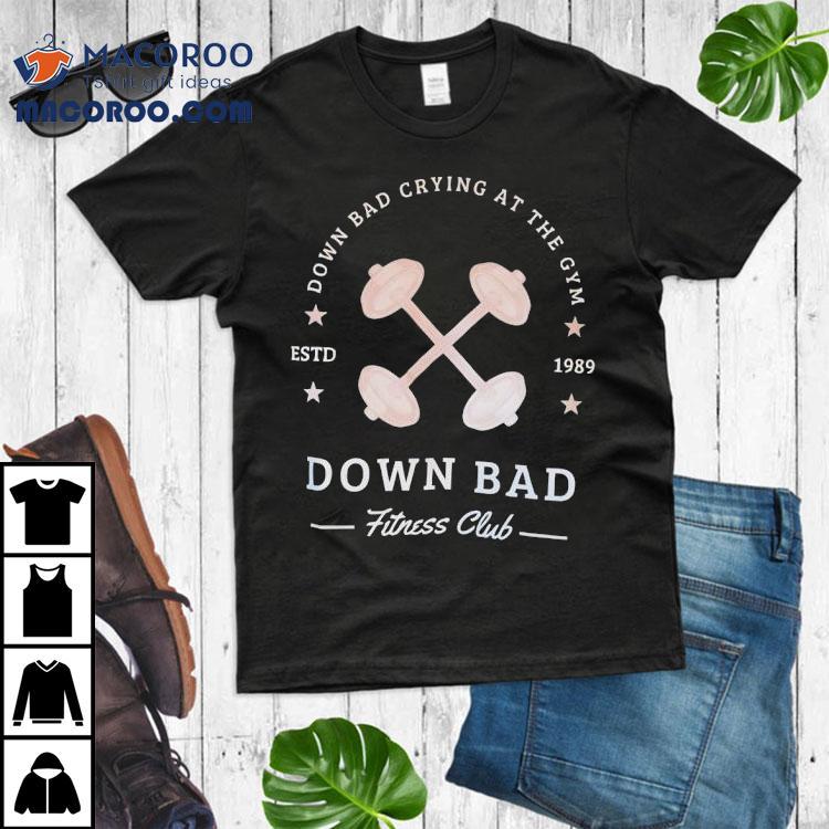 Down Bad Crying At The Gym Down Bad Fitness Club Estd 1989 Shirt