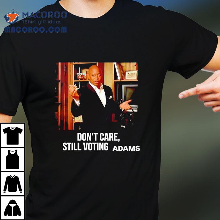 Eric Adams Don't Care Still Voting Shirt