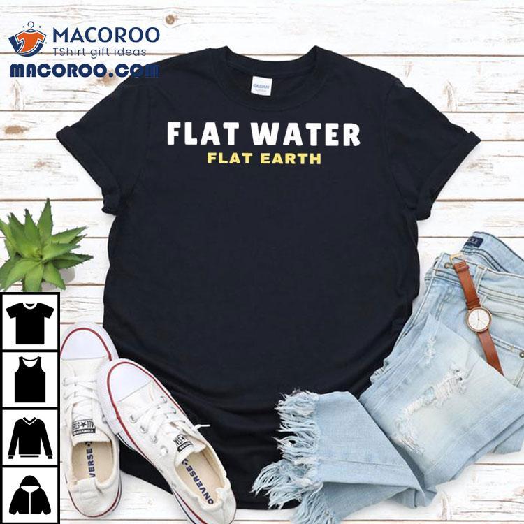 Flat Water Flat Earth Shirt