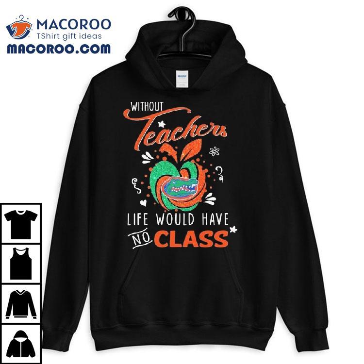 Florida Gators Without Teachers Life Would Have No Class Apple Shirt