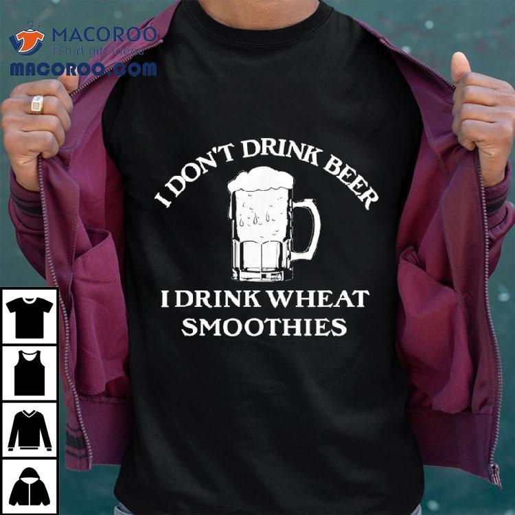 I Don't Drink Beer I Drink Wheat Smoothies Shirt