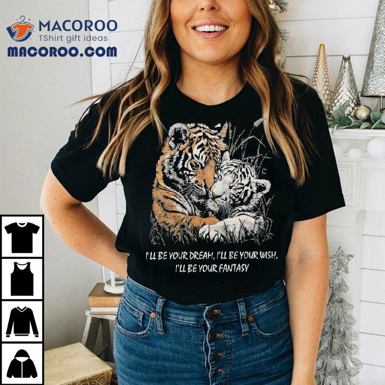 I'll Be Your Dream I'll Be Your Wish I'll Be Your Fantasy Tigers In Love Truly Madly Deeply Shirt