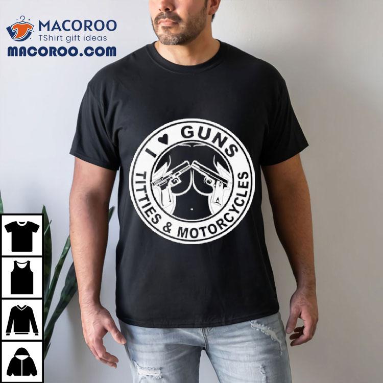 I Love Guns Titties And Motorcycles Shirt