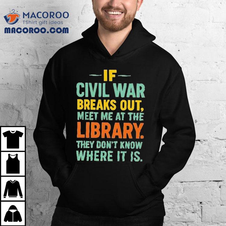 If Civil War Breaks Out Meet Me At The Library They Don't Know Where It Is Shirt