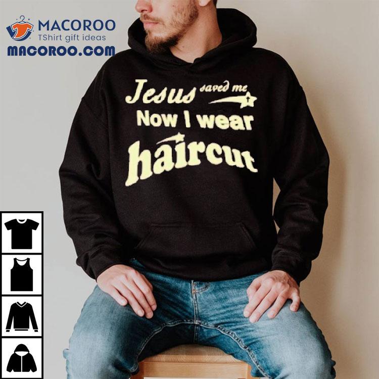 Jesus Saved Me Now I Wear Haircut Shirt