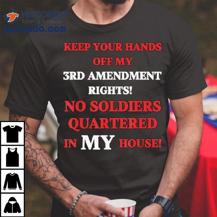 Keep Your Hands Off My 3rd Amendment Rights No Soldiers Quartered In My House Shirt