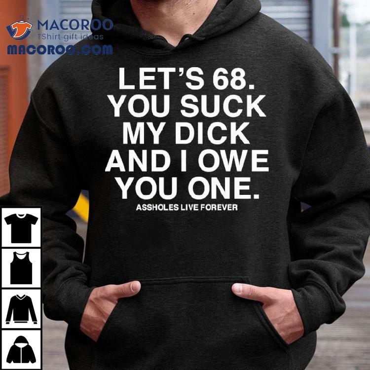 Let's 68 You Suck My Dick And I Owe You One Shirt