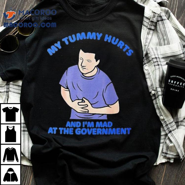My Tummy Hurts And I'm Mad At The Government Shirt