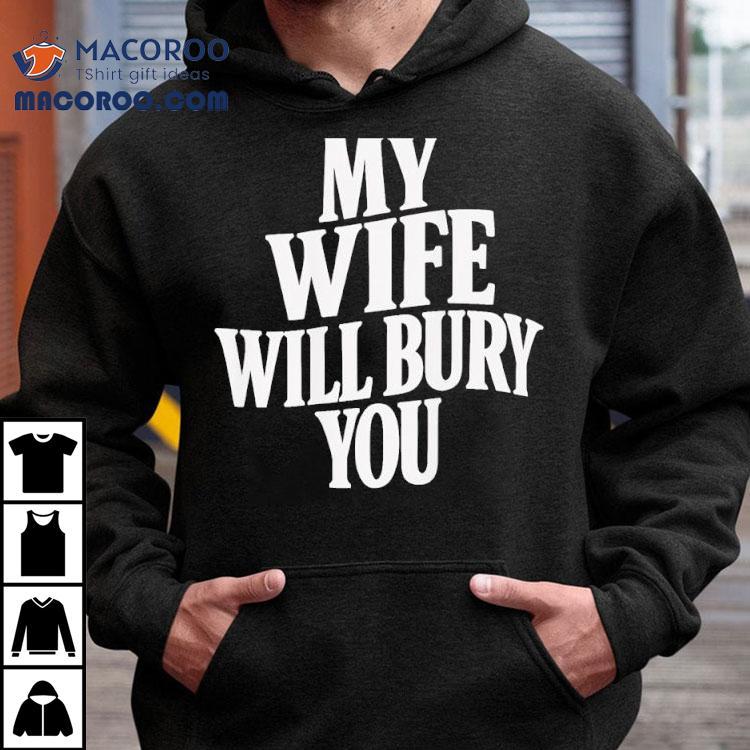 My Wife Will Bury You Shirt