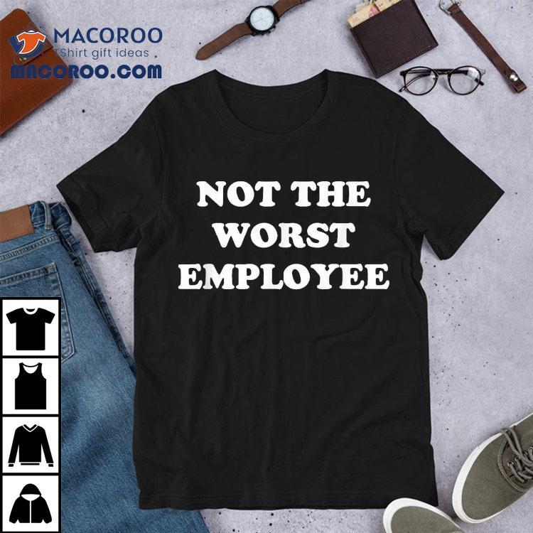 Not The Worst Employee Shirt