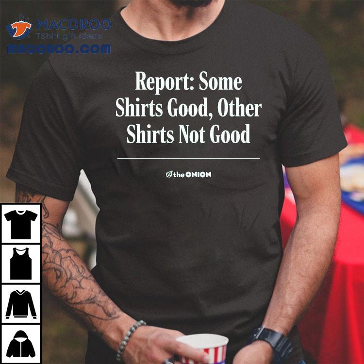 Report Some Shirts Good, Other Shirts Not Good The Onion Shirt