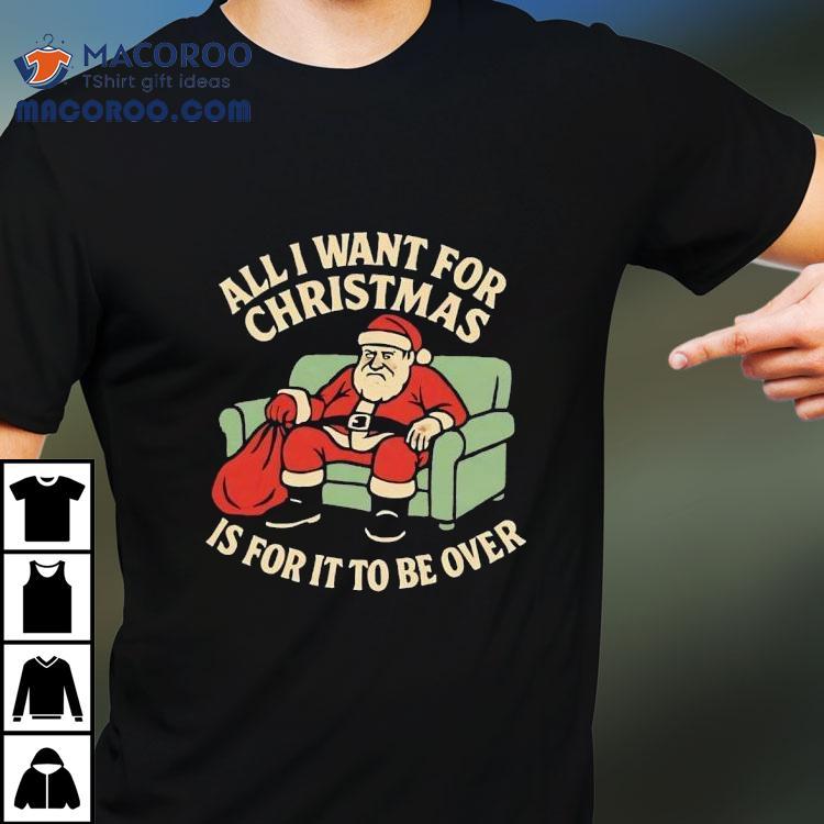 Santa All I Want For Christmas Is For It To Be Over Shirt