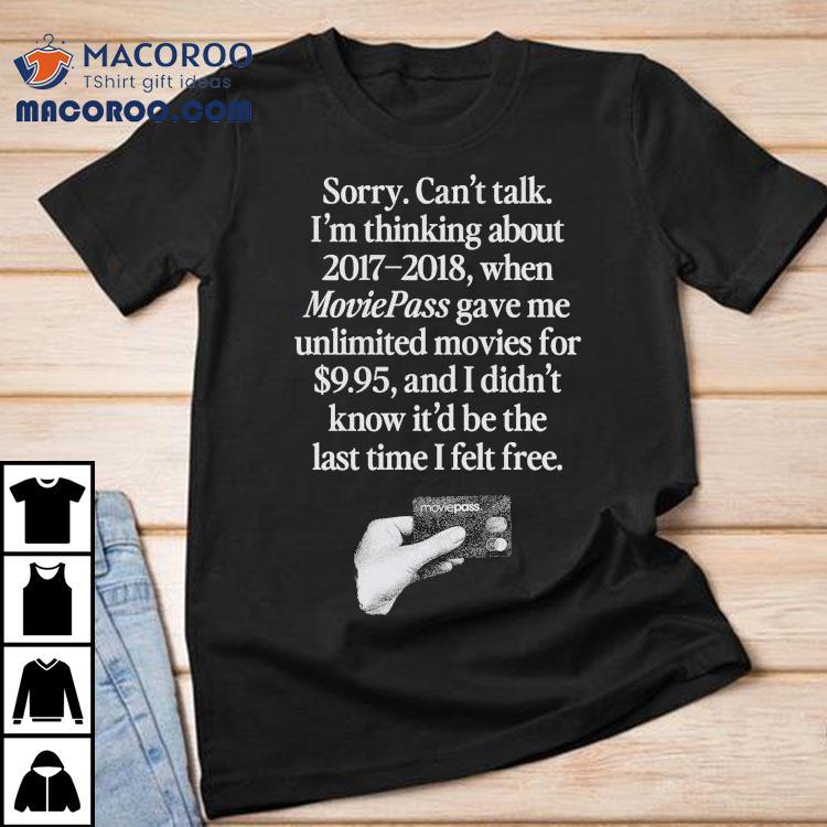 Sorry Can't Talk I'm Thinking 2017-2018 Moviepass Gave Me Unlimited Movies For 9.95 And I Didn't Know It'd Be The Last Time I Felt Free Shirt