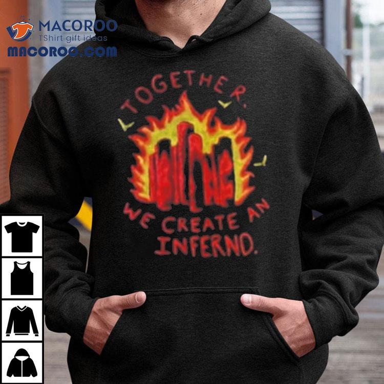 Together We Create An Inferno Shirt