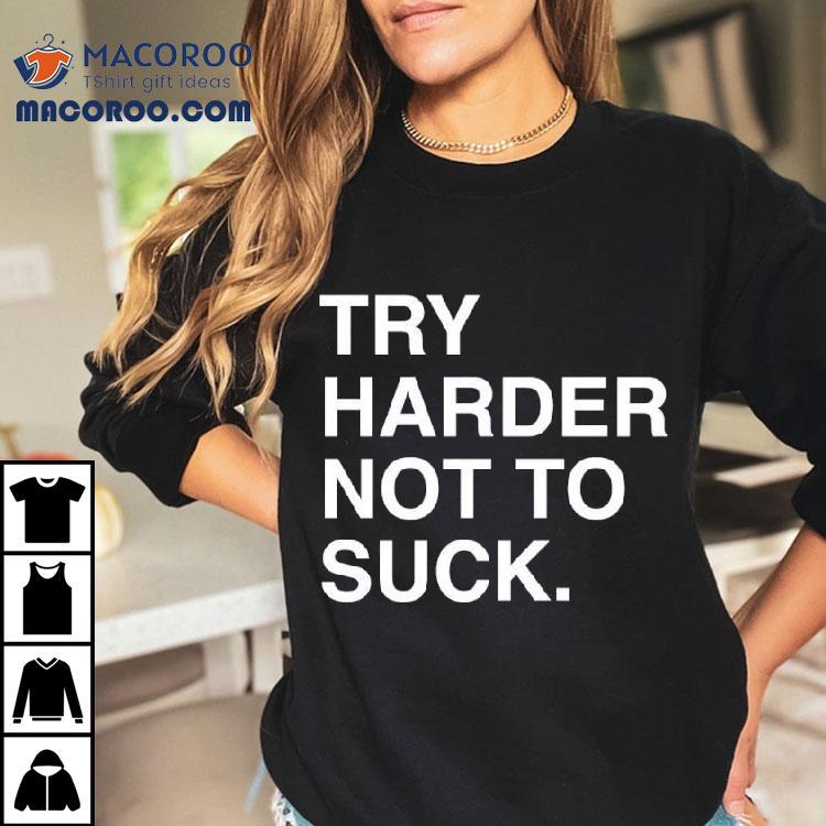 Try Harder Not To Suck Text Shirt