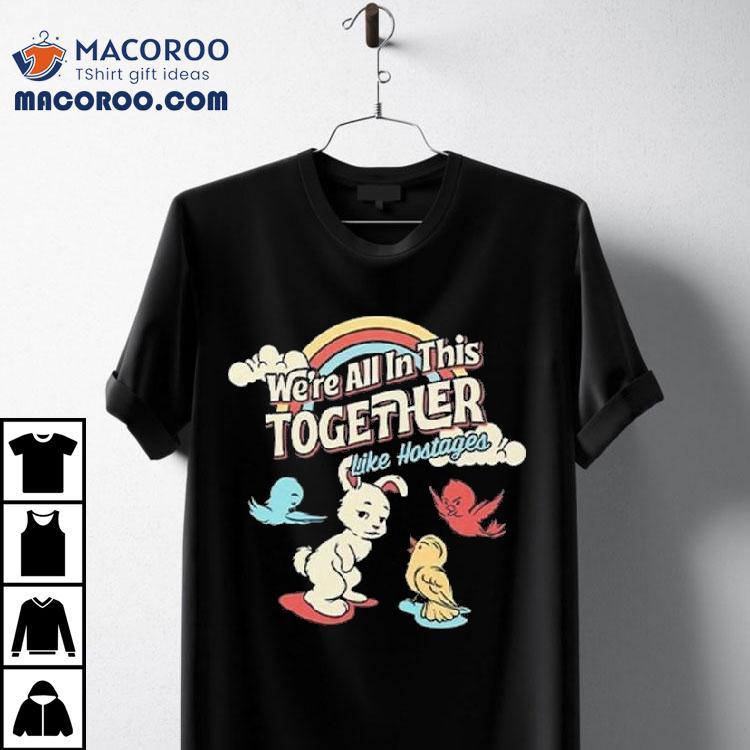 We're All In This Together Like Hostages Bunny And Birds Shirt
