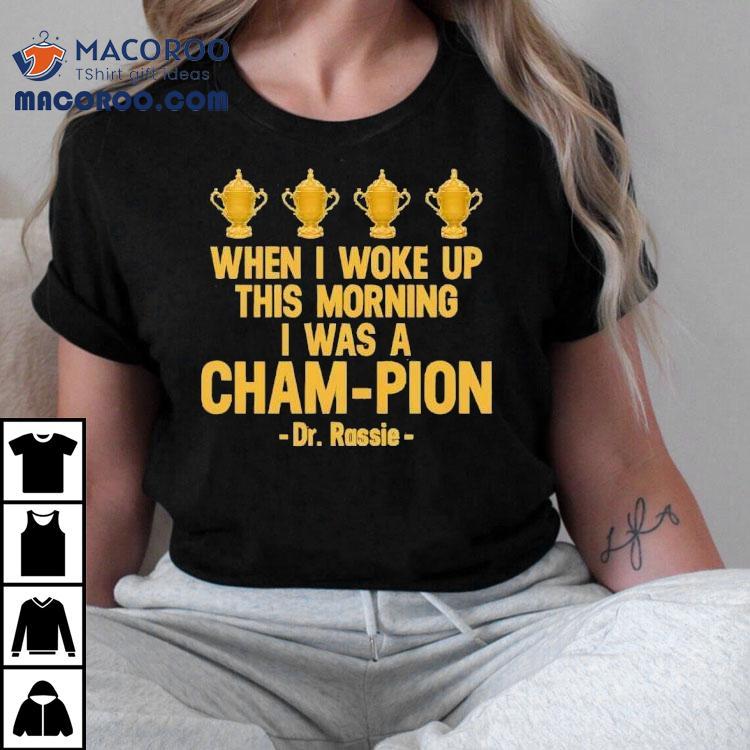 When I Woke Up This Morning I Was A Cham-pion Dr. Rassie Shirt