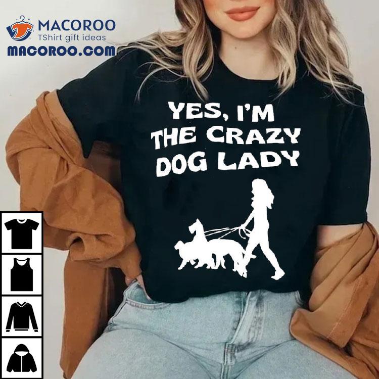 Yes I'm The Crazy Dog Lady Shirt