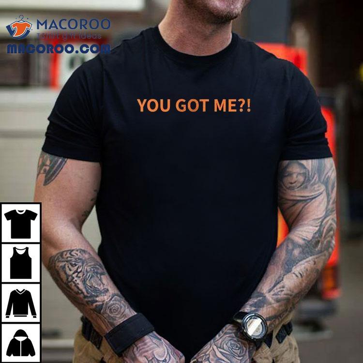 You Got Me I Got You Shirt