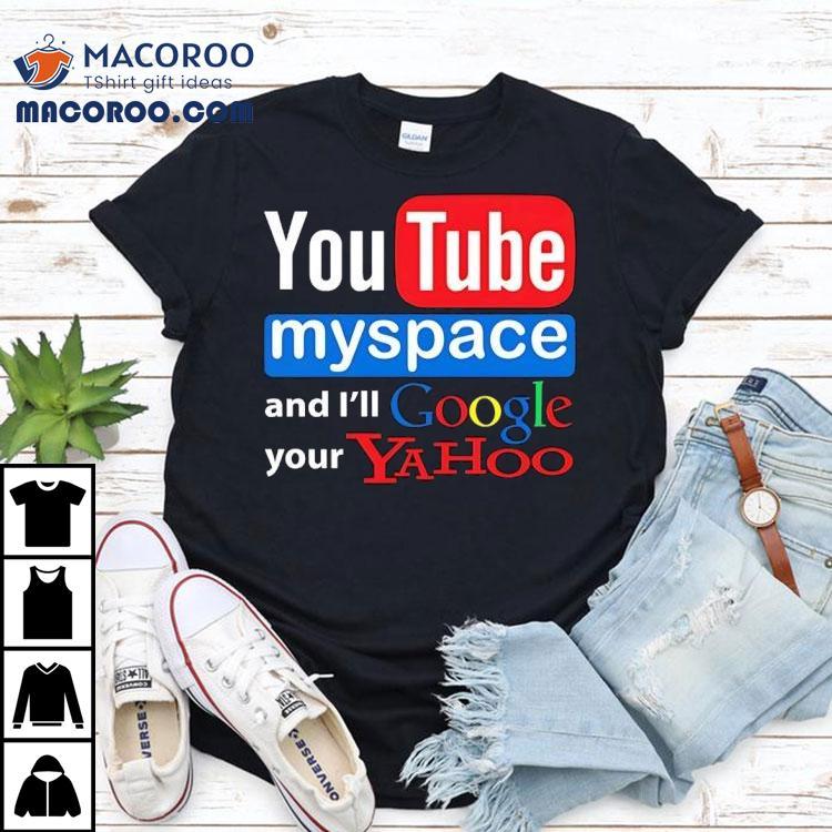 Youtube Myspace And I'll Google Your Yahoo Shirt