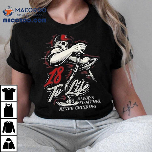 18 To Life Always Floating Never Grinding Shirt