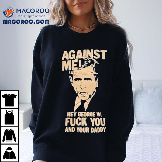 Against Me Hey George W. Bush Fuck You And Your Daddy Shirt