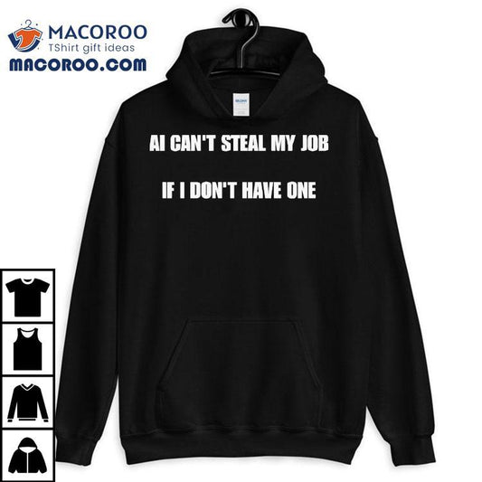 Ai Can't Steal My Job If I Don't Have One Shirt