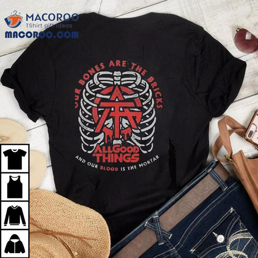 All Good Things Our Bones Are The Bricks And Our Blood Is The Mortar Shirt