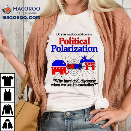 Do You Want Societal Decay Political Polarization Why Have Civil Discourse When We Can Hit Eachother Shirt