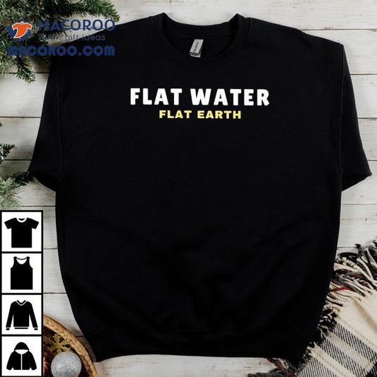 Flat Water Flat Earth Shirt