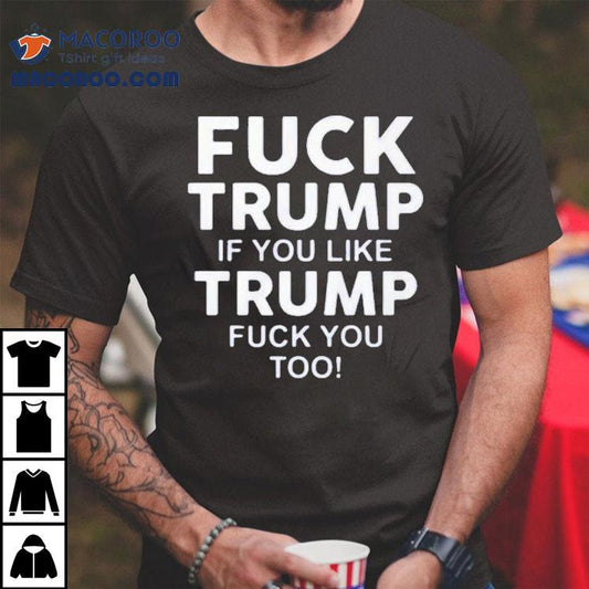 Fuck Trump If You Like Trump Fuck You Too Shirt