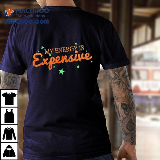 Funny Motivational My Energy Is Expensive Shirt