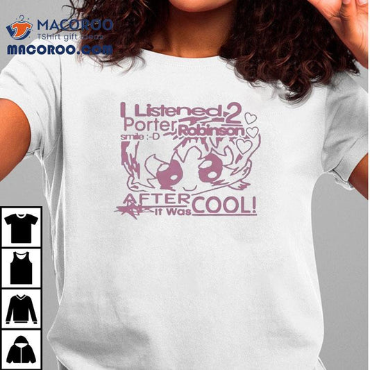 I Listened 2 Porter Robinson Smile After It Was Cool Shirt