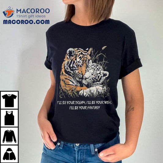 I'll Be Your Dream I'll Be Your Wish I'll Be Your Fantasy Tigers In Love Truly Madly Deeply Shirt