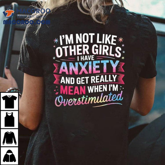 I’m Not Like Other Girls I Have Anxiety And Get Really Mean Shirt