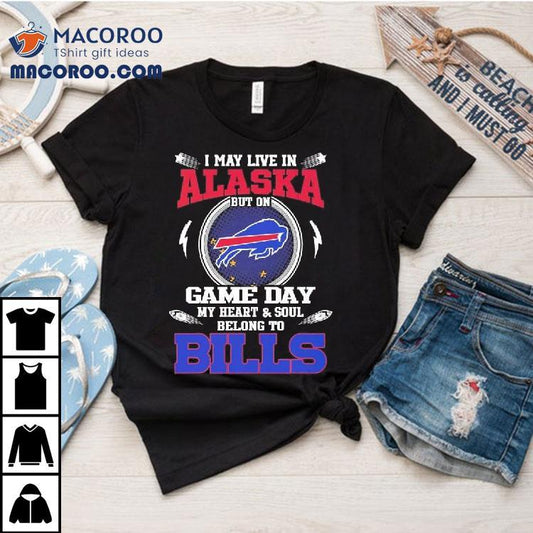 I May Live In Alaska But On Game Day My Heart Soul Belong To Buffalo Bills 2025 Shirt