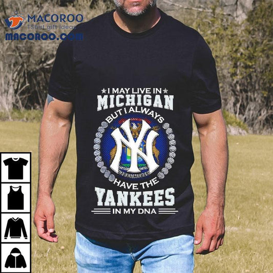 I May Live In Michigan But I Always Have The New York Yankees In My Dna Logo Shirt