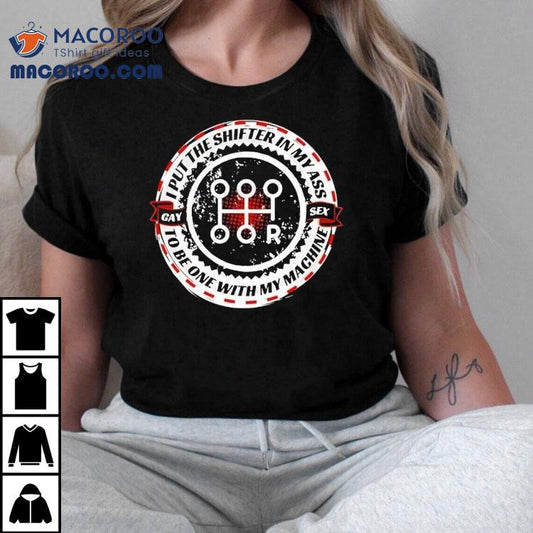 I Put The Shifter In My Ass Gay Sex To Be One With My Machine Shirt