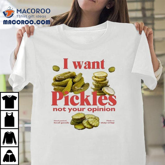 I Want Pickles Not Your Opinion Hand Packed Local Goods Made To Stay Crisp Shirt