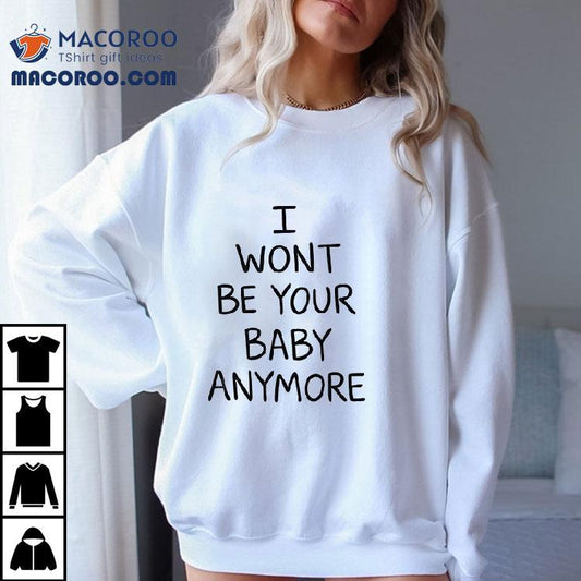 I Won't Be Your Baby Anymore Only Ever Wild Guess When You Walk In The Room Shirt