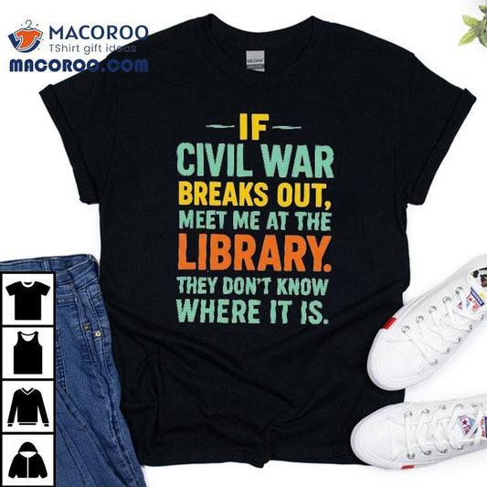 If Civil War Breaks Out Meet Me At The Library They Don't Know Where It Is Shirt