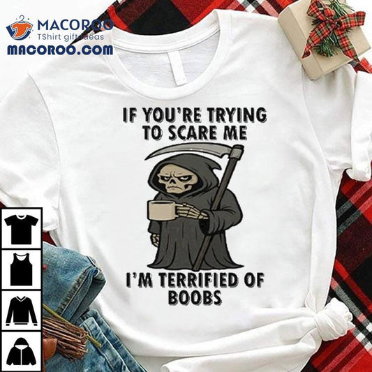 If You’re Trying To Scare Me I'm Terrified Of Boobs Grim Reaper Shirt