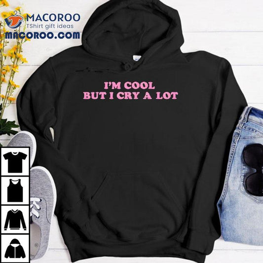 Im Cool But I Cry A Lot Shirt