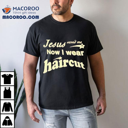 Jesus Saved Me Now I Wear Haircut Shirt