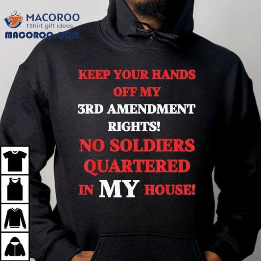 Keep Your Hands Off My 3rd Amendment Rights No Soldiers Quartered In My House Shirt