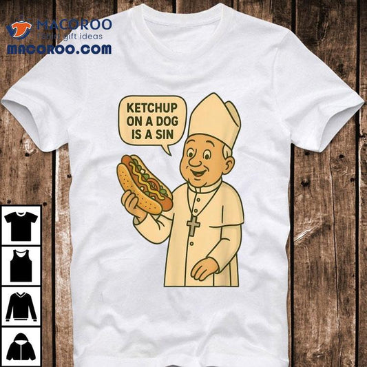 Ketchup On A Dog Is A Sin Chicago Hot Dog Da Pope Shirt