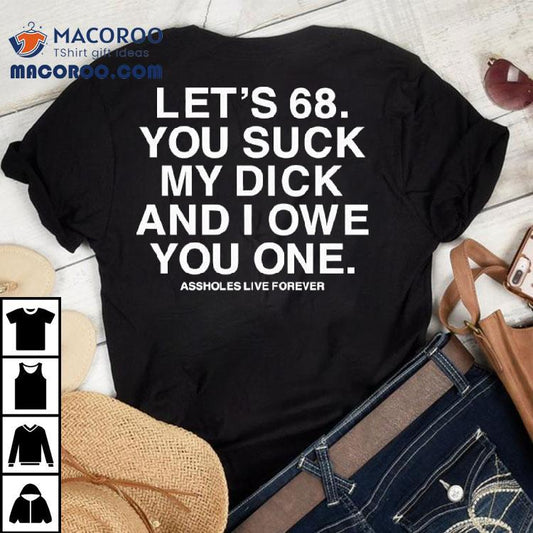 Let's 68 You Suck My Dick And I Owe You One Shirt